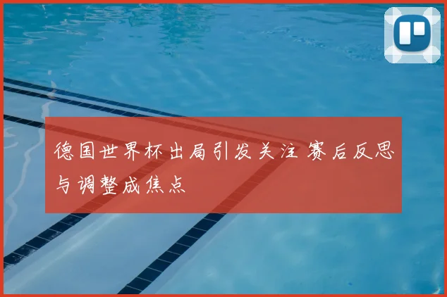德国世界杯出局引发关注 赛后反思与调整成焦点