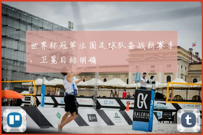 世界杯冠军法国足球队备战新赛季,卫冕目标明确